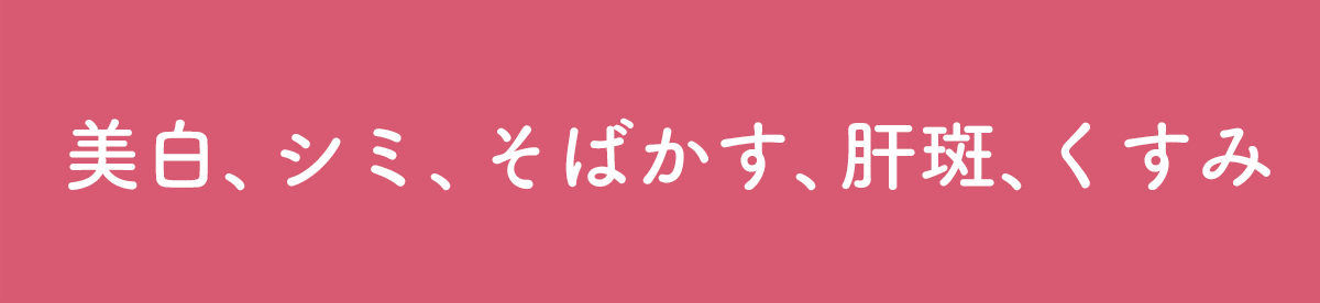 美白、シミ、そばかす、肝斑、くすみ